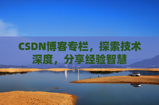 CSDN博客专栏，探索技术深度，分享经验智慧