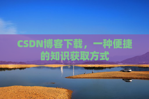 CSDN博客下载，一种便捷的知识获取方式